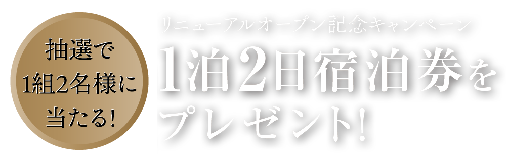 抽選で1組2名様に当たる！リニューアル記念キャンペーン 1泊2日宿泊券をプレゼント！