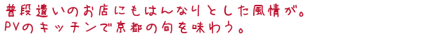 普段遣いのお店にもはんなりとした風情が。PVのキッチンで京都の旬を味わう。